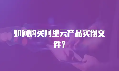 如何购买阿里云产品实例文件？
