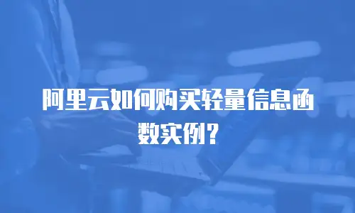 阿里云如何购买轻量信息函数实例？