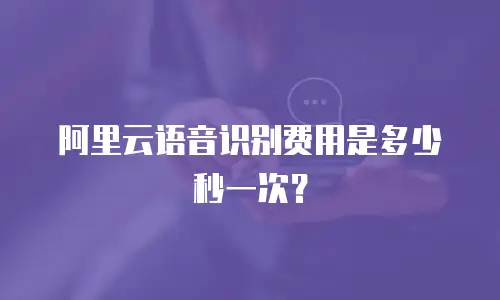阿里云语音识别费用是多少秒一次？