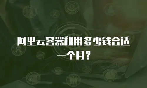阿里云容器租用多少钱合适一个月？