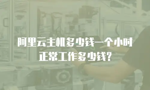 阿里云主机多少钱一个小时正常工作多少钱？