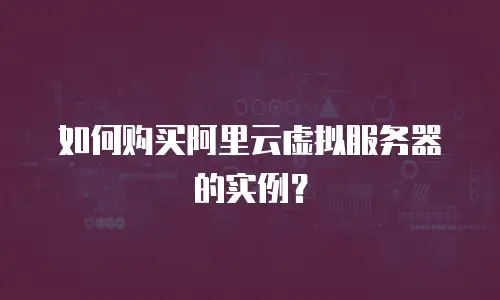 如何购买阿里云虚拟服务器的实例？