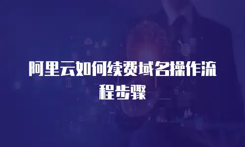 阿里云如何续费域名操作流程步骤