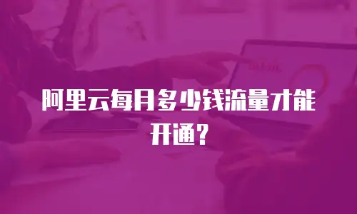 阿里云每月多少钱流量才能开通？