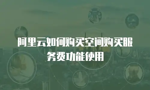 阿里云如何购买空间购买服务费功能使用