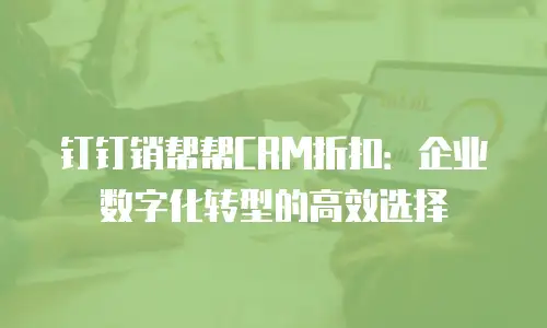 钉钉销帮帮CRM折扣：企业数字化转型的高效选择