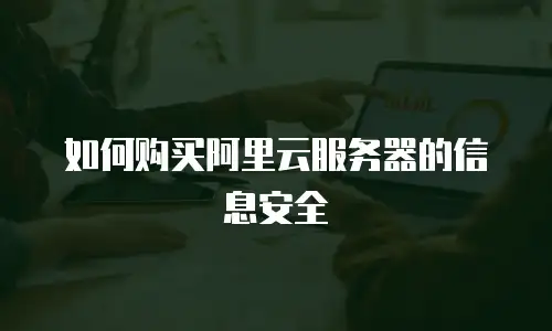 如何购买阿里云服务器的信息安全