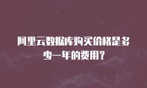 阿里云数据库购买价格是多少一年的费用？