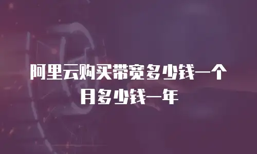 阿里云购买带宽多少钱一个月多少钱一年