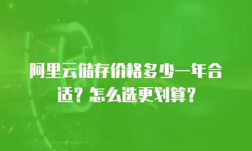 阿里云储存价格多少一年合适？怎么选更划算？