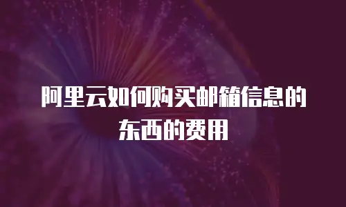 阿里云如何购买邮箱信息的东西的费用