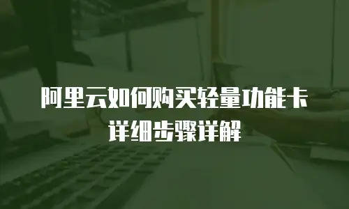 阿里云如何购买轻量功能卡详细步骤详解