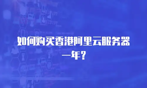 如何购买香港阿里云服务器一年？