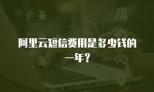 阿里云短信费用是多少钱的一年？