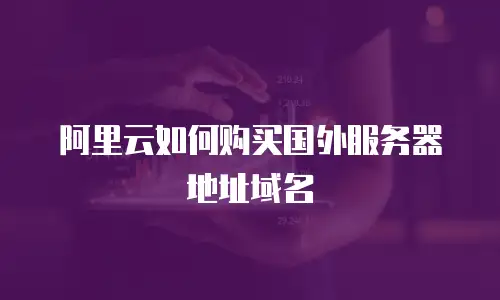 阿里云如何购买国外服务器地址域名