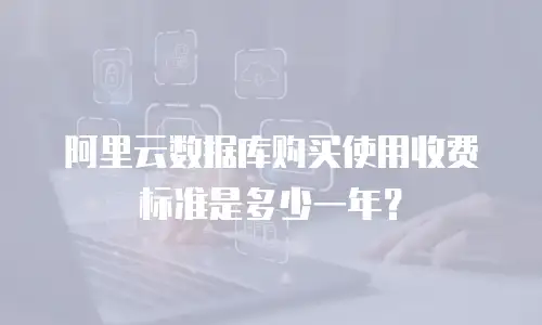 阿里云数据库购买使用收费标准是多少一年？