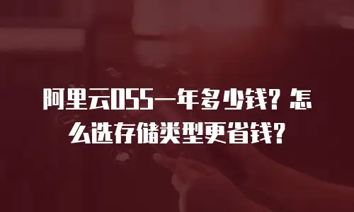 阿里云OSS一年多少钱？怎么选存储类型更省钱？