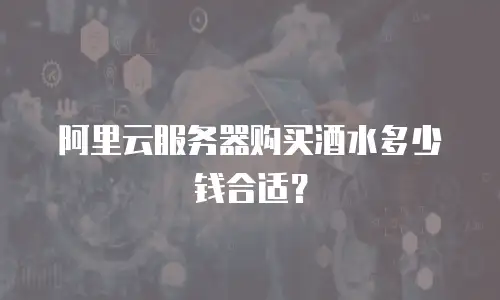 阿里云服务器购买酒水多少钱合适？