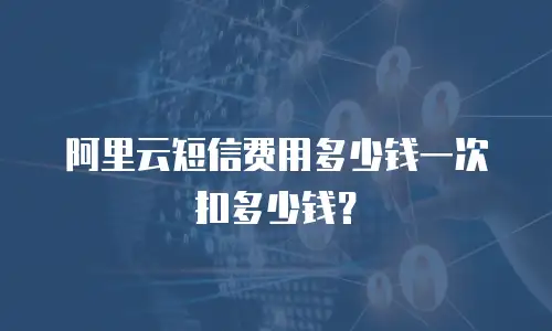 阿里云短信费用多少钱一次扣多少钱？
