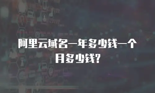 阿里云域名一年多少钱一个月多少钱？