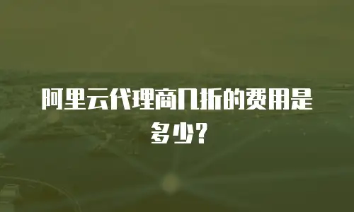 阿里云代理商几折的费用是多少？
