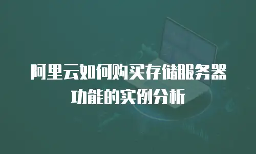 阿里云如何购买存储服务器功能的实例分析