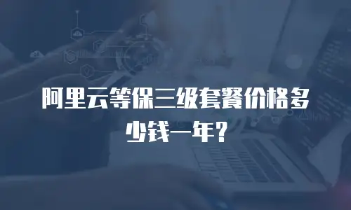 阿里云等保三级套餐价格多少钱一年？