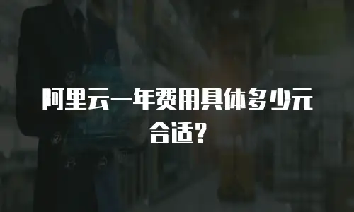 阿里云一年费用具体多少元合适？