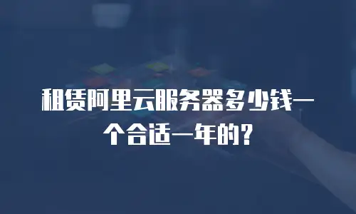 租赁阿里云服务器多少钱一个合适一年的？