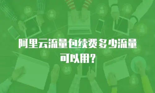 阿里云流量包续费多少流量可以用？