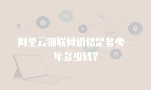 阿里云物联网价格是多少一年多少钱？
