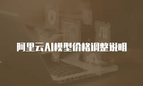 阿里云AI模型价格调整说明