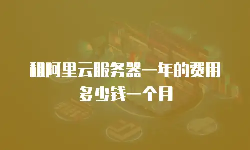 租阿里云服务器一年的费用多少钱一个月