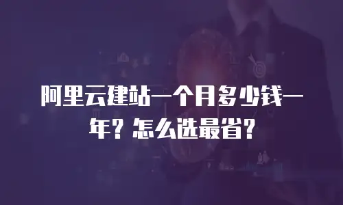 阿里云建站一个月多少钱一年？怎么选最省？