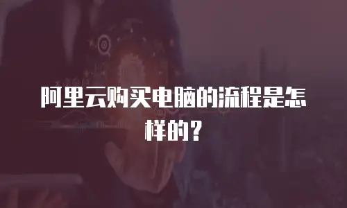 阿里云购买电脑的流程是怎样的？
