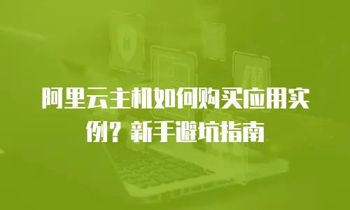 阿里云主机如何购买应用实例？新手避坑指南