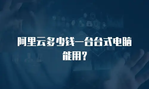阿里云多少钱一台台式电脑能用？