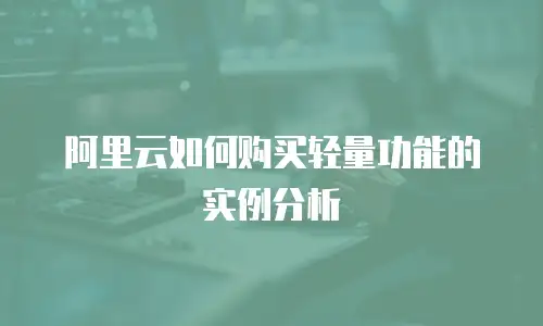 阿里云如何购买轻量功能的实例分析