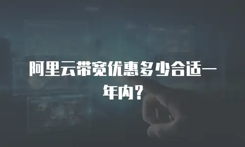 阿里云带宽优惠多少合适一年内？
