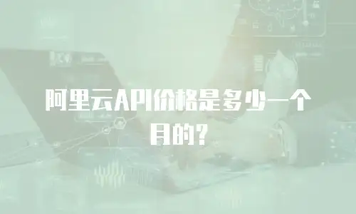阿里云API价格是多少一个月的？