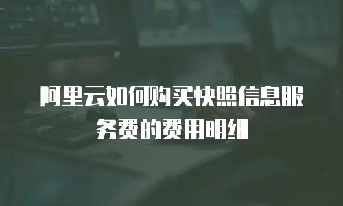阿里云如何购买快照信息服务费的费用明细