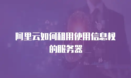 阿里云如何租用使用信息权的服务器