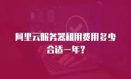 阿里云服务器租用费用多少合适一年？