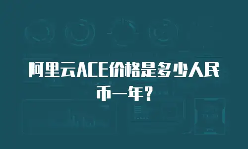 阿里云ACE价格是多少人民币一年？