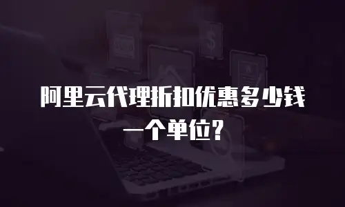 阿里云代理折扣优惠多少钱一个单位？