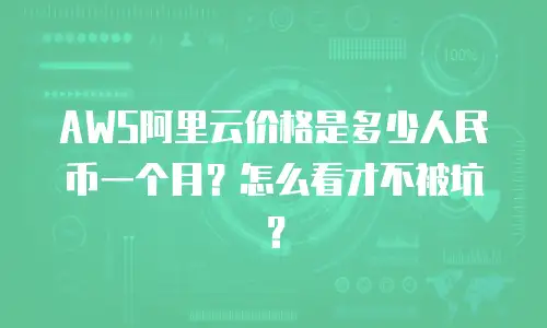 AWS阿里云价格是多少人民币一个月？怎么看才不被坑？