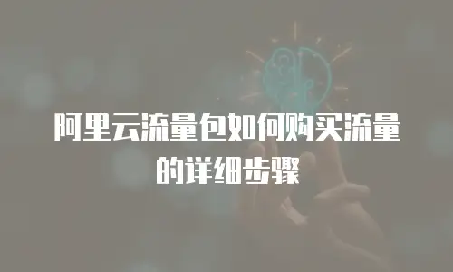 阿里云流量包如何购买流量的详细步骤