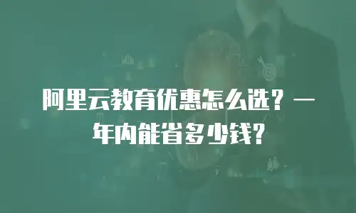 阿里云教育优惠怎么选？一年内能省多少钱？