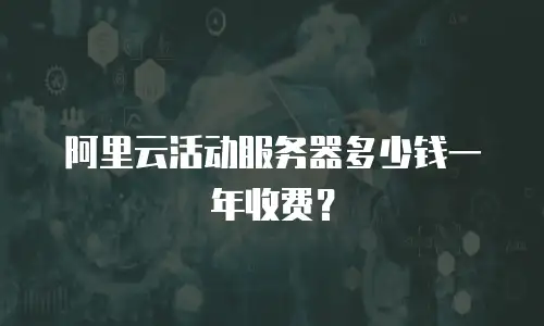 阿里云活动服务器多少钱一年收费？