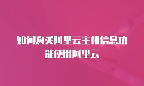 如何购买阿里云主机信息功能使用阿里云